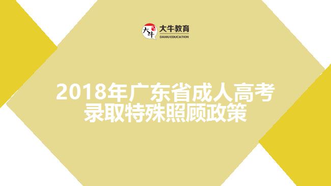 2018年廣東省成人高考錄取特殊照顧政策