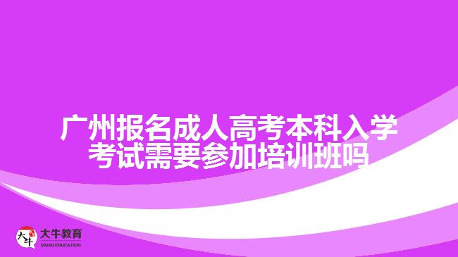 廣州報(bào)名成人高考本科入學(xué)考試需要參加培訓(xùn)班嗎