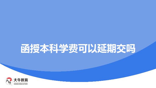 函授本科學(xué)費(fèi)可以延期交嗎