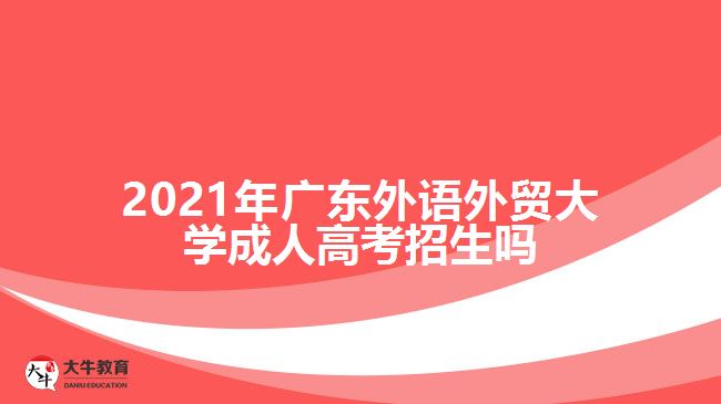 2021年廣東外語(yǔ)外貿(mào)大學(xué)成人高考招生嗎