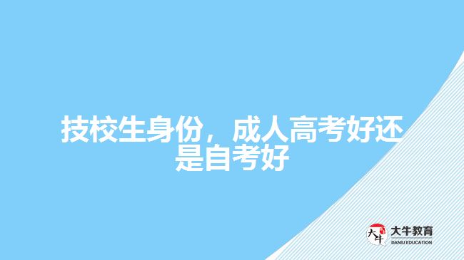 技校生身份，成人高考好還是自考好