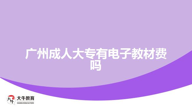 廣州成人大專(zhuān)有電子教材費(fèi)嗎