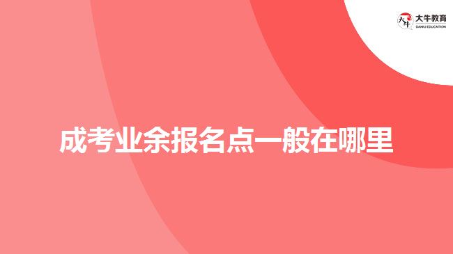 成考業(yè)余報名點一般在哪里