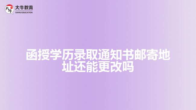 函授學(xué)歷錄取通知書郵寄地址還能更改嗎