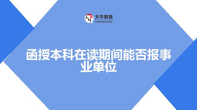 函授本科在讀期間能否報事業(yè)單位