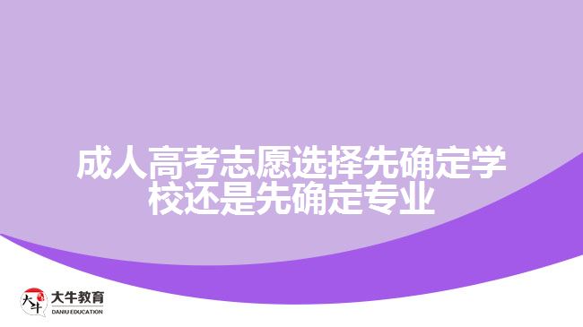 成人高考志愿選擇先確定學(xué)校還是先確定專業(yè)