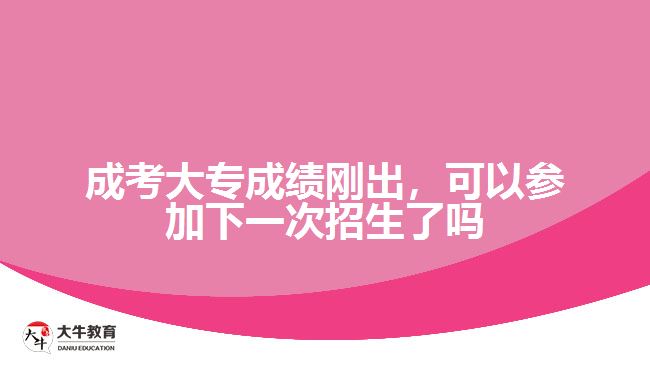 成考大專成績(jī)剛出，可以參加下一次招生了嗎