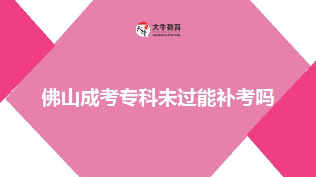 佛山成考?？莆催^能補考嗎