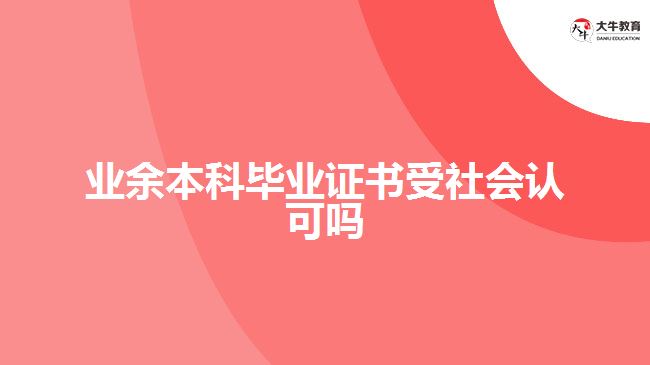 業(yè)余本科畢業(yè)證書受社會認(rèn)可嗎