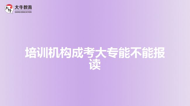 培訓機構(gòu)成考大專能不能報讀