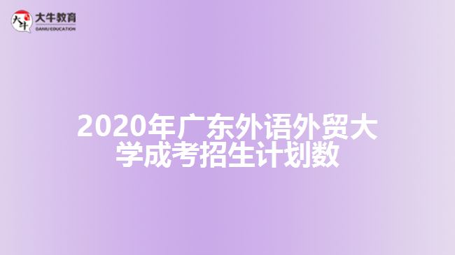 2020年廣東外語(yǔ)外貿(mào)大學(xué)成考招生計(jì)劃數(shù)