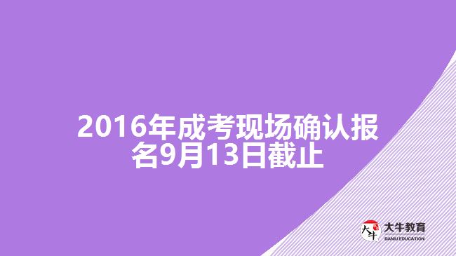 2016年成考現(xiàn)場確認(rèn)報名9月13日截止