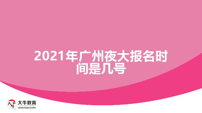 2021年廣州夜大報(bào)名時(shí)間是幾號(hào)