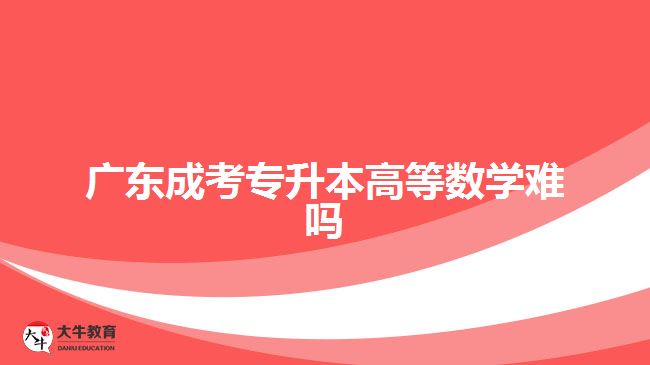 廣東成考專升本高等數(shù)學(xué)難嗎