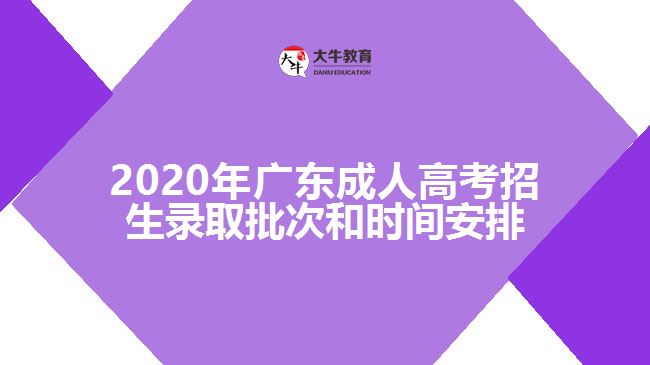 2020年廣東成人高考招生錄取批次和時間安排