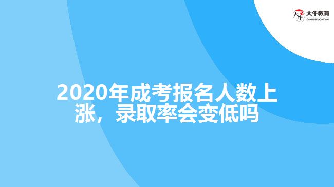 2020年成考報名人數(shù)上漲，錄取率會變低嗎