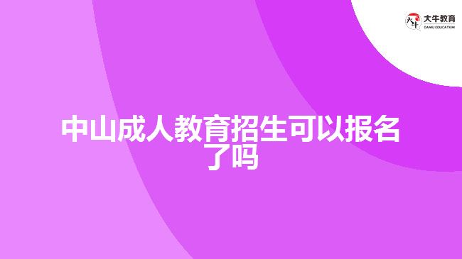 中山成人教育招生可以報名了嗎