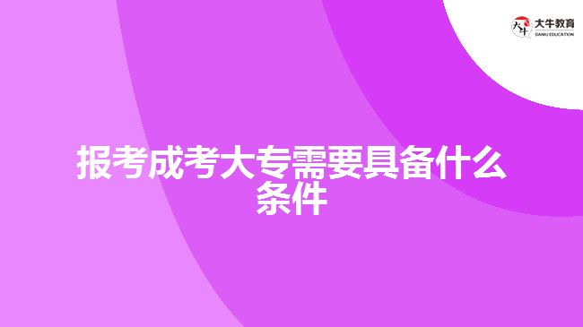 報(bào)考成考大專需要具備什么條件