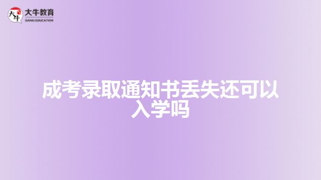 成考錄取通知書丟失還可以入學(xué)嗎