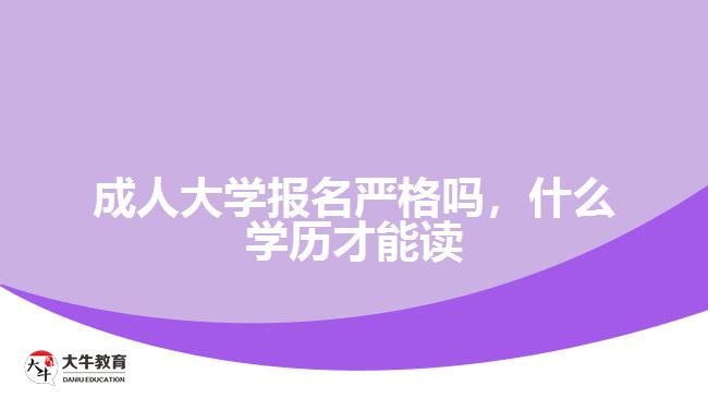 成人大學(xué)報(bào)名嚴(yán)格嗎，什么學(xué)歷才能讀