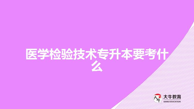 醫(yī)學(xué)檢驗(yàn)技術(shù)專升本要考什么