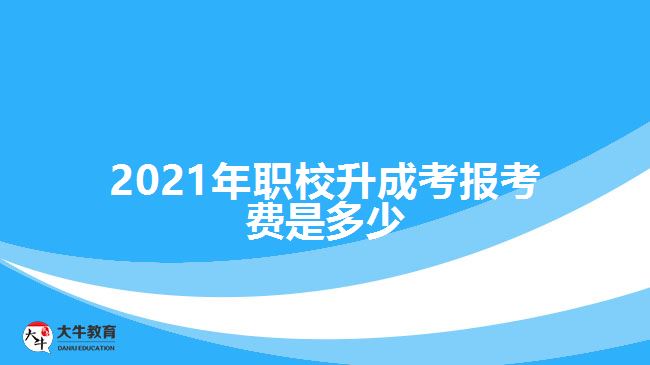 2021年職校升成考報(bào)考費(fèi)是多少