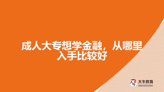 成人大專想學金融，從哪里入手比較好