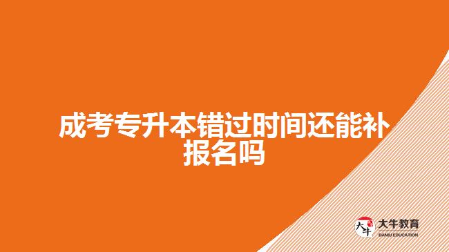 成考專升本錯(cuò)過(guò)時(shí)間還能補(bǔ)報(bào)名嗎