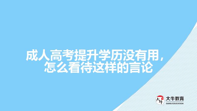 成人高考提升學歷沒有用，怎么看待這樣的言論