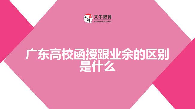 廣東高校函授跟業(yè)余的區(qū)別是什么