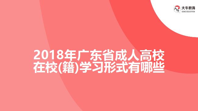 2018年廣東省成人高校在校(籍)學習形式有哪些