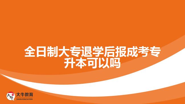 全日制大專退學(xué)后報(bào)成考專升本可以嗎