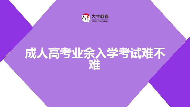 成人高考業(yè)余入學(xué)考試難不難