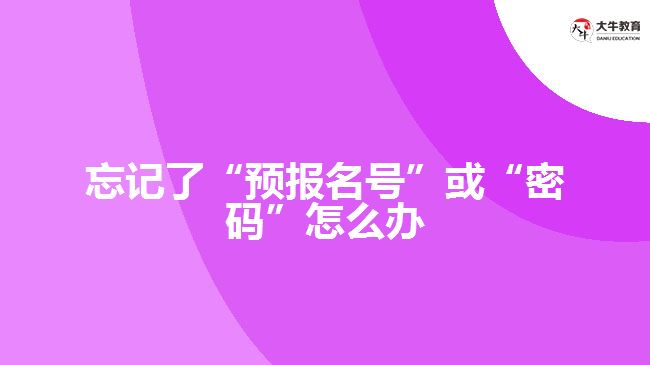 忘記了“預(yù)報(bào)名號”或“密碼”怎么辦