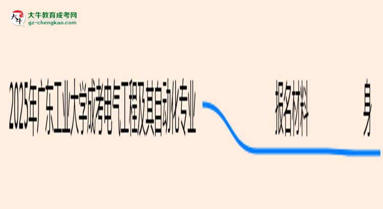 2025年廣東工業(yè)大學(xué)成考電氣工程及其自動(dòng)化專(zhuān)業(yè)報(bào)名材料需要什么？