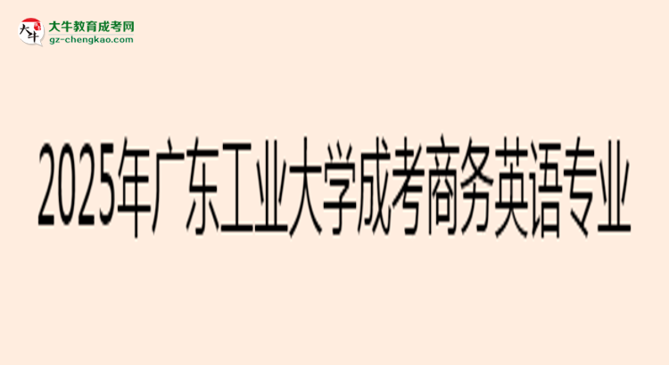 2025年廣東工業(yè)大學(xué)成考商務(wù)英語專業(yè)入學(xué)考試科目有哪些？思維導(dǎo)圖