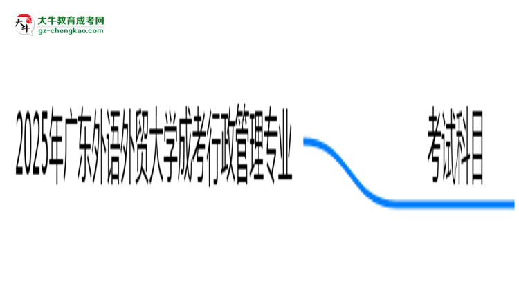 2025年廣東外語外貿(mào)大學(xué)成考行政管理專業(yè)入學(xué)考試科目有哪些？思維導(dǎo)圖