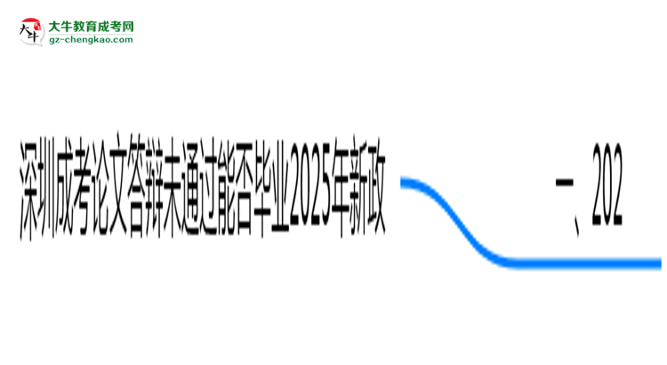 深圳成考論文答辯未通過(guò)能否畢業(yè)2025年新政思維導(dǎo)圖