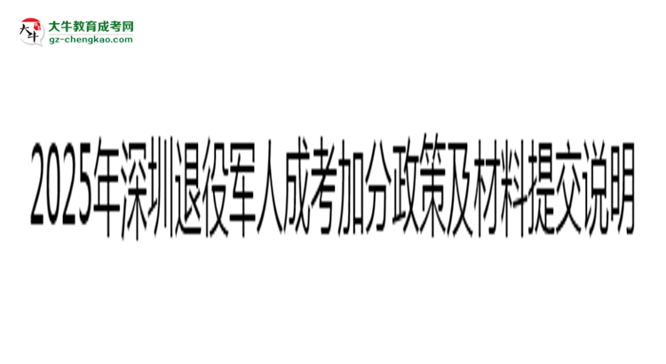 2025年深圳退役軍人成考加分政策及材料提交說(shuō)明思維導(dǎo)圖
