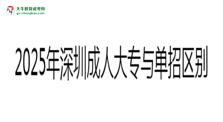 深圳成人大專與單招區(qū)別解析2025年報考選擇指南思維導圖