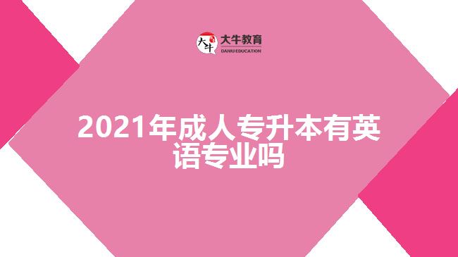 2021年成人專升本有英語(yǔ)專業(yè)嗎