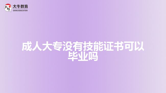 成人大專沒(méi)有技能證書(shū)可以畢業(yè)嗎