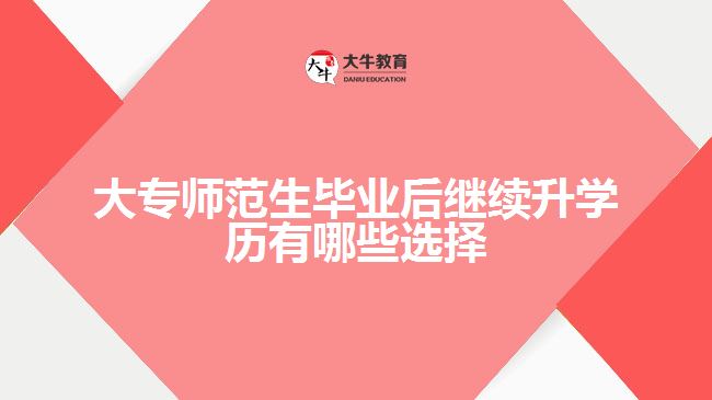 大專師范生畢業(yè)后繼續(xù)升學(xué)歷有哪些選擇