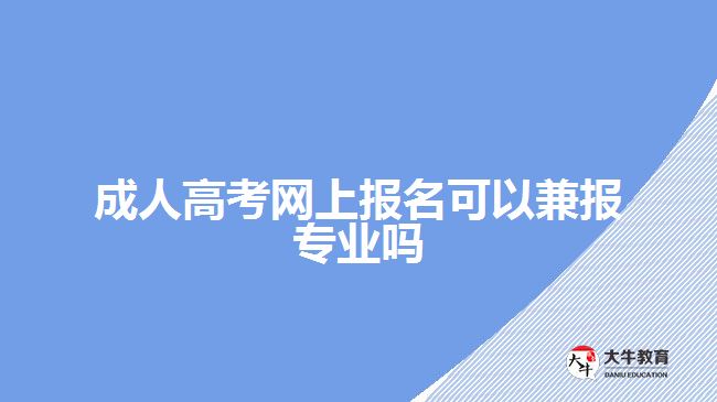 成人高考網上報名可以兼報專業(yè)嗎