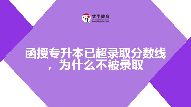 函授專升本已超錄取分數(shù)線，為什么不被錄取