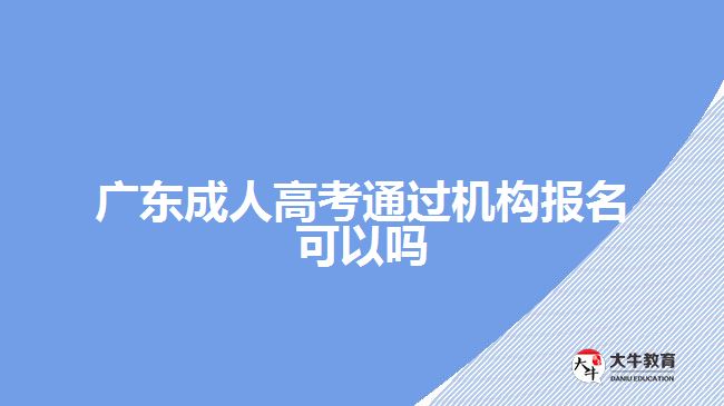 廣東成人高考通過機構(gòu)報名可以嗎