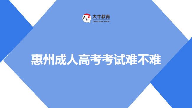 惠州成人高考考試難不難