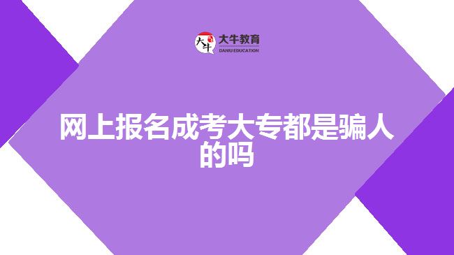 網(wǎng)上報名成考大專都是騙人的嗎