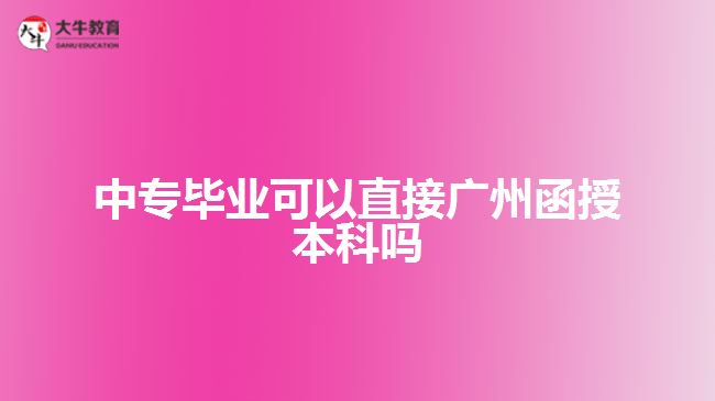 中專畢業(yè)可以直接廣州函授本科嗎