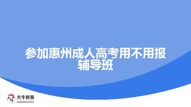 參加惠州成人高考用不用報輔導(dǎo)班